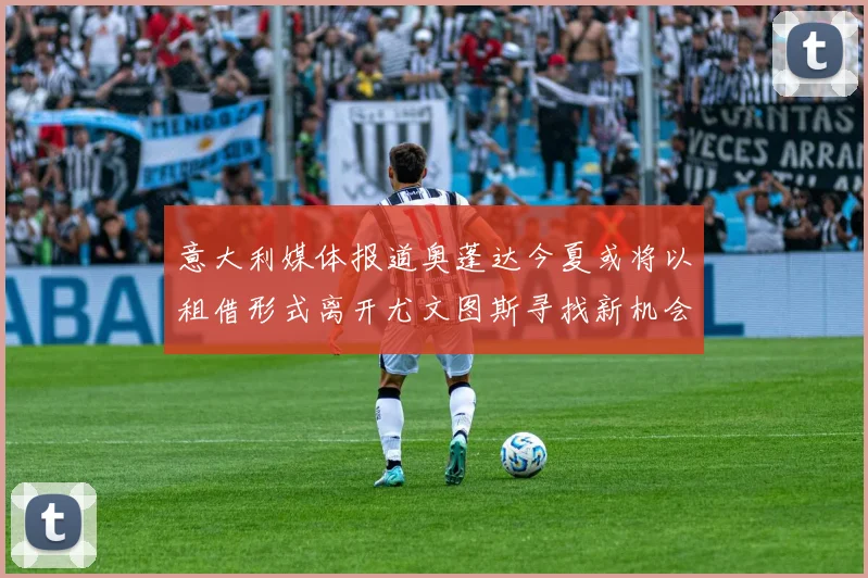 意大利媒体报道奥蓬达今夏或将以租借形式离开尤文图斯寻找新机会