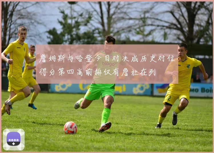 詹姆斯与哈登今日对决成历史对位得分第四高前排仅有詹杜在列