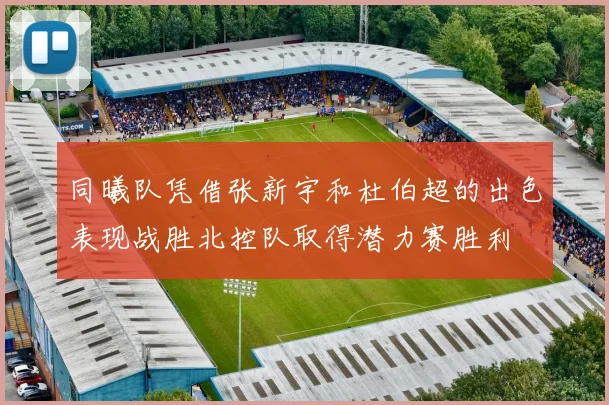 同曦队凭借张新宇和杜伯超的出色表现战胜北控队取得潜力赛胜利