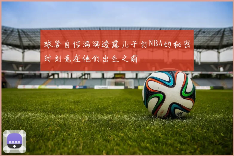 球爹自信满满透露儿子打NBA的秘密时刻竟在他们出生之前