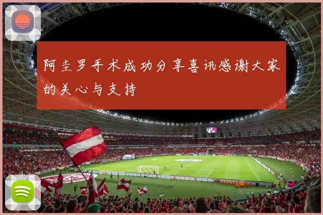 阿圭罗手术成功分享喜讯感谢大家的关心与支持
