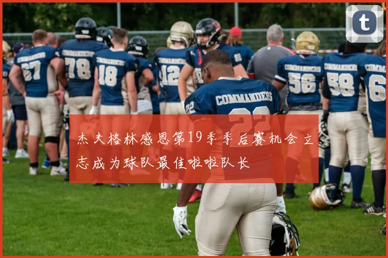 杰夫格林感恩第19季季后赛机会立志成为球队最佳啦啦队长