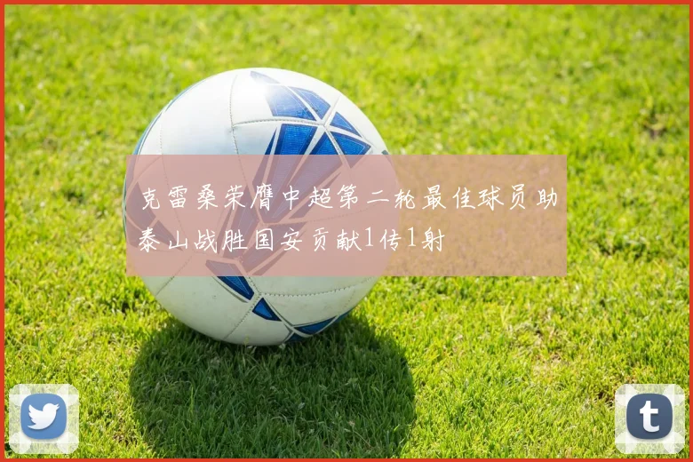 克雷桑荣膺中超第二轮最佳球员助泰山战胜国安贡献1传1射